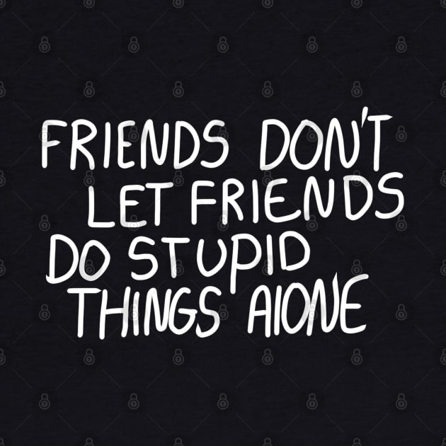Friends Don’t Let Friends Do Stupid Things Alone by ROLLIE MC SCROLLIE